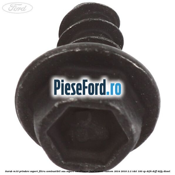Surub M10 prindere suport filtru combustibil sau suport catalizator Ford Transit Custom 2014-2018 2.2 TDCi 100 cp Surub M10 prindere suport filtru combustibil sau suport catalizator Ford Transit Custom 2014-2018 2.2 TDCi 100 cp DRF4, DRFF, DRFG diesel