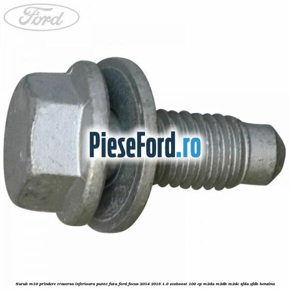 Surub M10 prindere traversa inferioara punte fata Ford Focus 2014-2018 1.0 EcoBoost 100 cp M2DA, M2DB, M2DC, SFDA, SFDB benzina