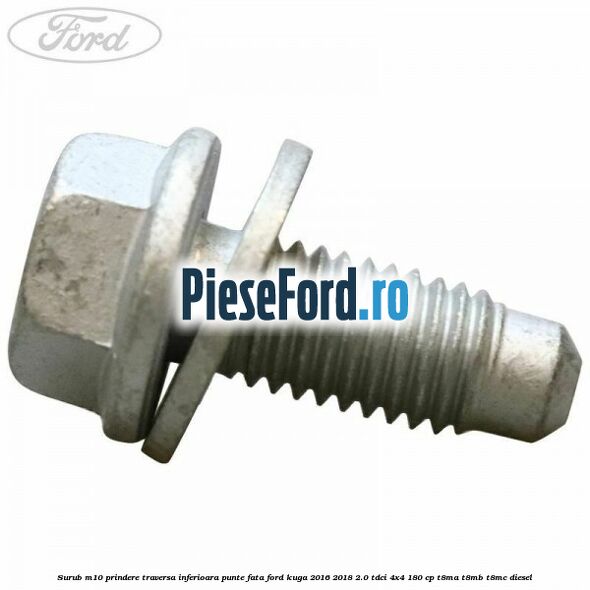 Surub M10 prindere traversa inferioara punte fata Ford Kuga 2016-2018 2.0 TDCi 4x4 180 cp Surub M10 prindere traversa inferioara punte fata Ford Kuga 2016-2018 2.0 TDCi 4x4 180 cp T8MA, T8MB, T8MC diesel