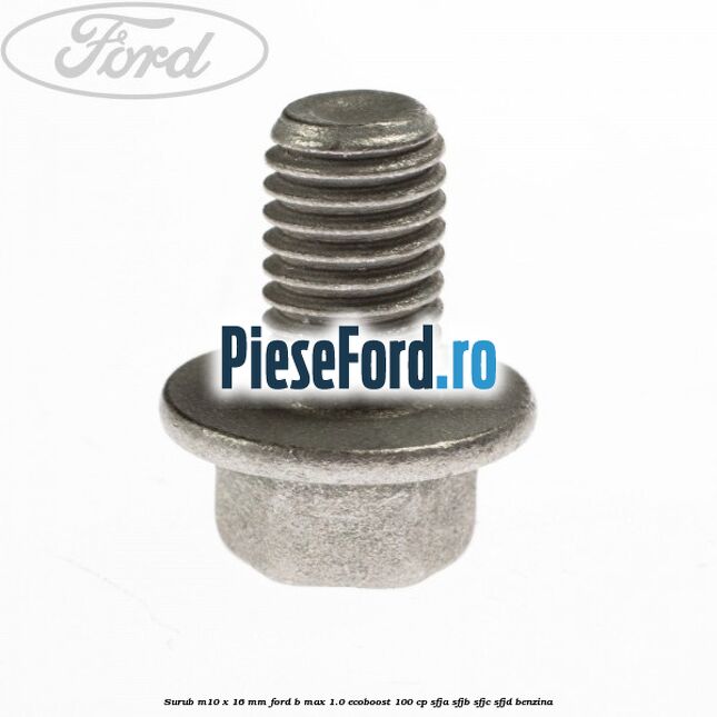 Surub M10 x 16 MM Ford B-Max 1.0 EcoBoost 100 cp SFJA, SFJB, SFJC, SFJD benzina