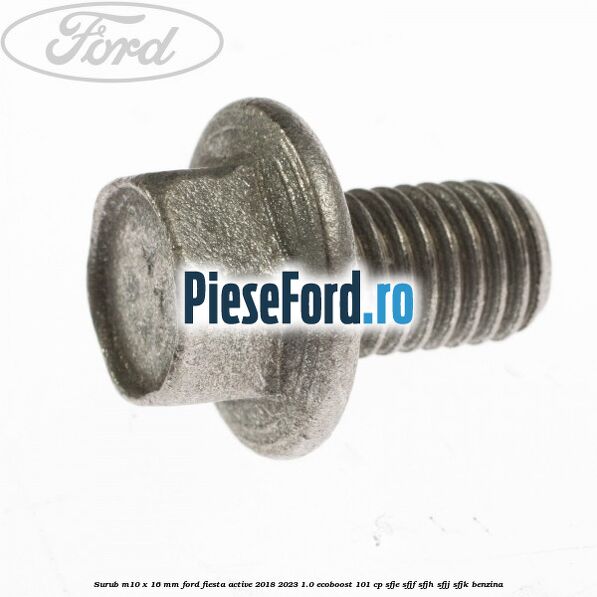 Surub M10 x 16 MM Ford Fiesta Active 2018-2023 1.0 EcoBoost 101 cp SFJE, SFJF, SFJH, SFJJ, SFJK benzina