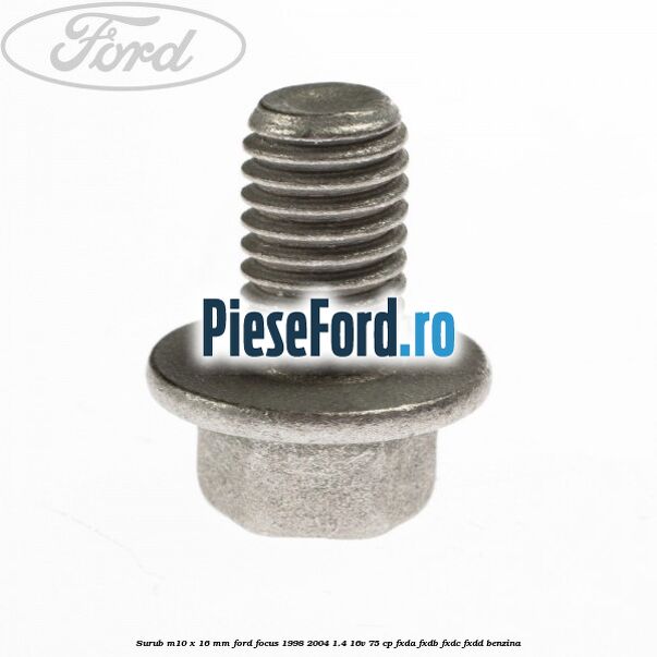 Surub M10 x 16 MM Ford Focus 1998-2004 1.4 16V 75 cp FXDA, FXDB, FXDC, FXDD benzina
