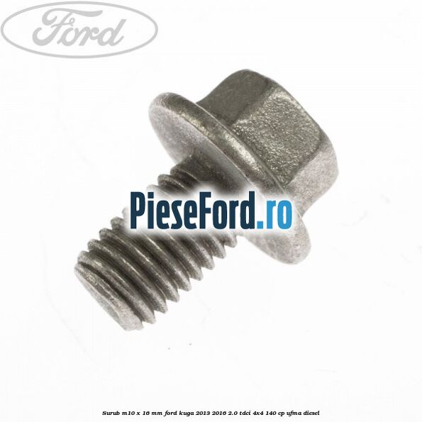 Surub M10 x 16 MM Ford Kuga 2013-2016 2.0 TDCi 4x4 140 cp UFMA diesel