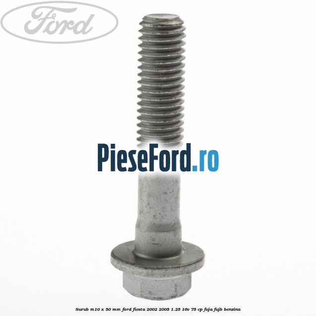 Surub M10 x 50 mm Ford Fiesta 2002-2005 1.25 16V 75 cp FUJA, FUJB benzina