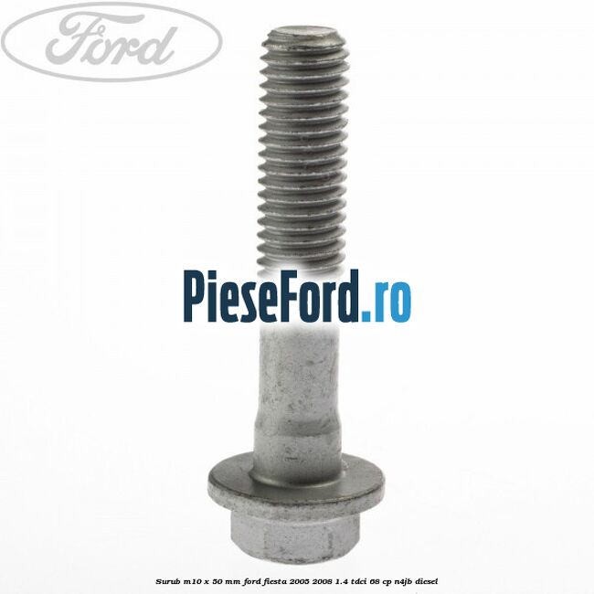 Surub M10 x 50 mm Ford Fiesta 2005-2008 1.4 TDCi 68 cp N4JB diesel