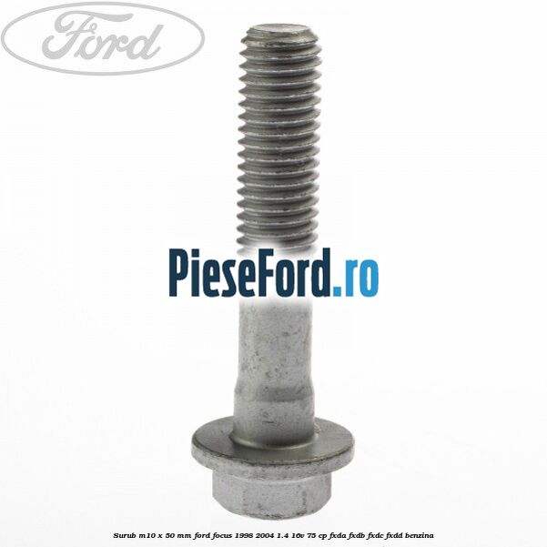 Surub M10 x 50 mm Ford Focus 1998-2004 1.4 16V 75 cp FXDA, FXDB, FXDC, FXDD benzina