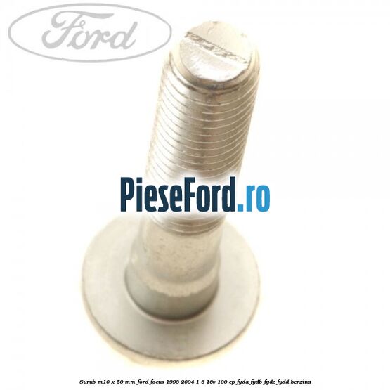 Surub M10 x 50 mm Ford Focus 1998-2004 1.6 16V 100 cp FYDA, FYDB, FYDC, FYDD benzina