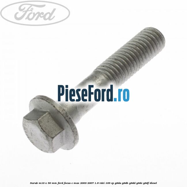 Surub M10 x 50 mm Ford Focus C-Max 2003-2007 1.6 TDCi 109 cp G8DA, G8DB, G8DD, G8DE, G8DF diesel