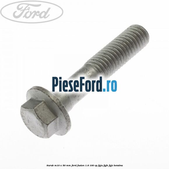 Surub M10 x 50 mm Ford Fusion 1.6 100 cp FYJA, FYJB, FYJC benzina