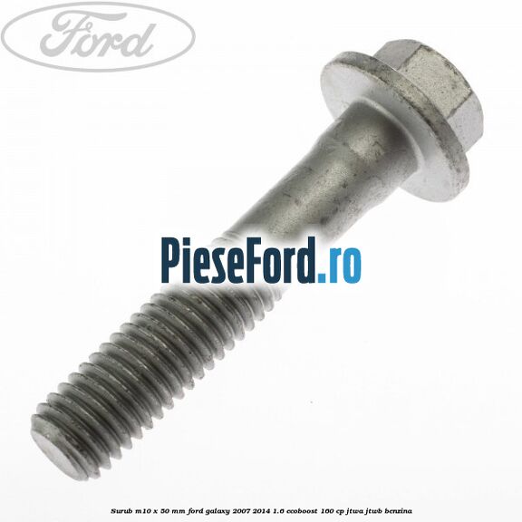 Surub M10 x 50 mm Ford Galaxy 2007-2014 1.6 EcoBoost 160 cp JTWA, JTWB benzina