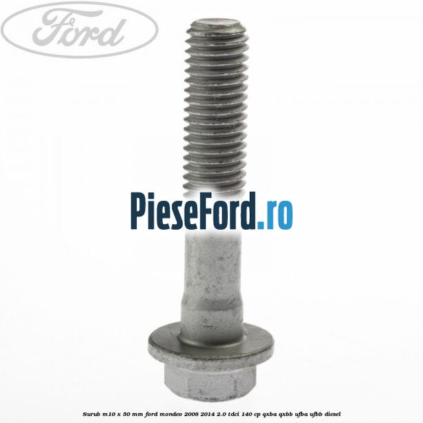 Surub M10 x 50 mm Ford Mondeo 2008-2014 2.0 TDCi 140 cp QXBA, QXBB, UFBA, UFBB diesel