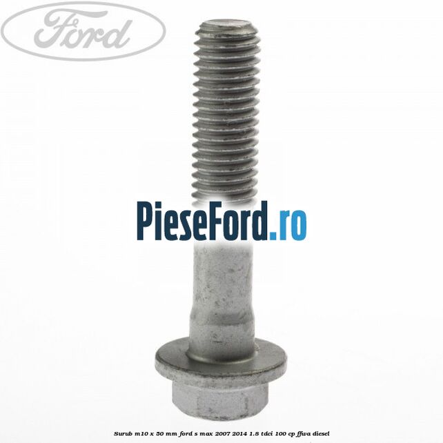 Surub M10 x 50 mm Ford S-Max 2007-2014 1.8 TDCi 100 cp Surub M10 x 50 mm Ford S-Max 2007-2014 1.8 TDCi 100 cp FFWA diesel