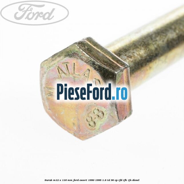 Surub M12 x 116 mm Ford Escort 1990-1995 1.8 TD 90 cp Surub M12 x 116 mm Ford Escort 1990-1995 1.8 TD 90 cp RFD, RFK, RFS diesel