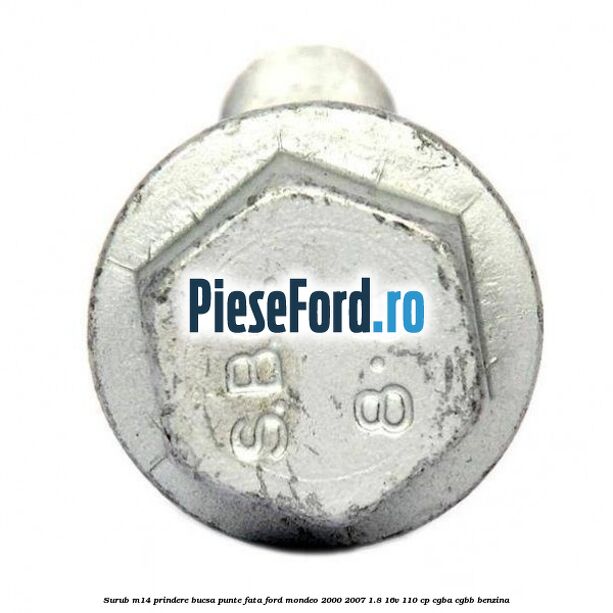 Surub M14 prindere bucsa punte fata Ford Mondeo 2000-2007 1.8 16V 110 cp CGBA, CGBB benzina