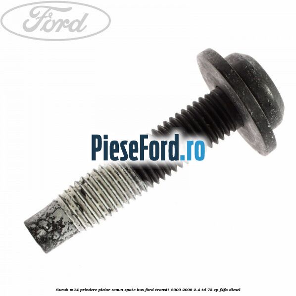 Surub M14 prindere picior scaun spate BUS Ford Transit 2000-2006 2.4 TD 75 cp F4FA diesel