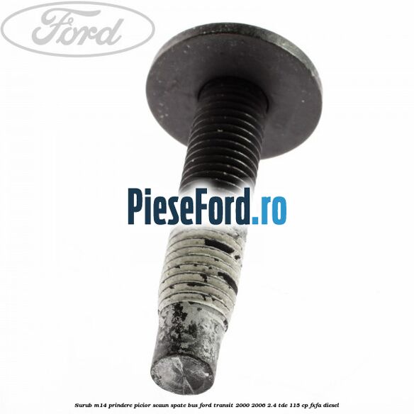 Surub M14 prindere picior scaun spate BUS Ford Transit 2000-2006 2.4 TDE 115 cp FXFA diesel