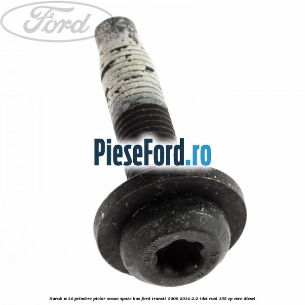 Surub M14 prindere picior scaun spate BUS Ford Transit 2006-2014 2.2 TDCi RWD 155 cp CVRC diesel