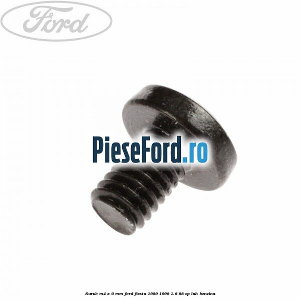 Surub M4 x 6 mm Ford Fiesta 1989-1996 1.6 88 cp Surub M4 x 6 mm Ford Fiesta 1989-1996 1.6 88 cp LUH benzina