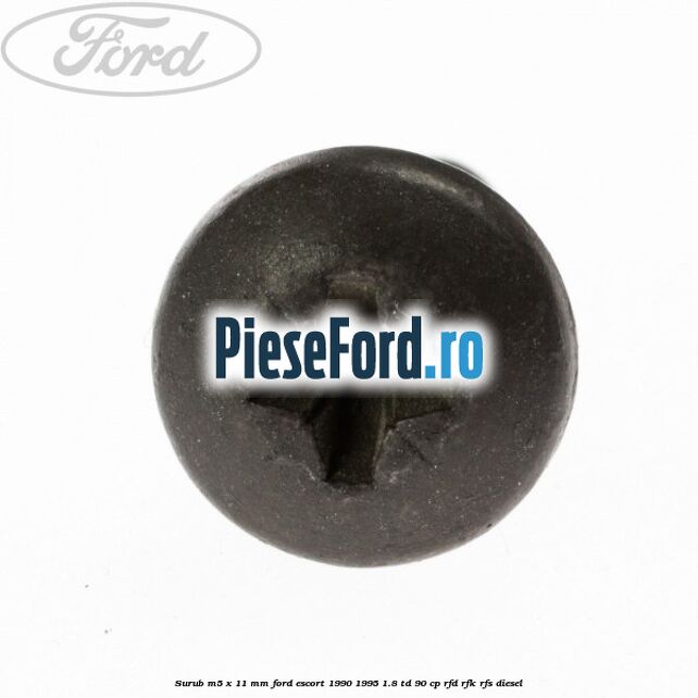 Surub M5 x 11 mm Ford Escort 1990-1995 1.8 TD 90 cp RFD, RFK, RFS diesel
