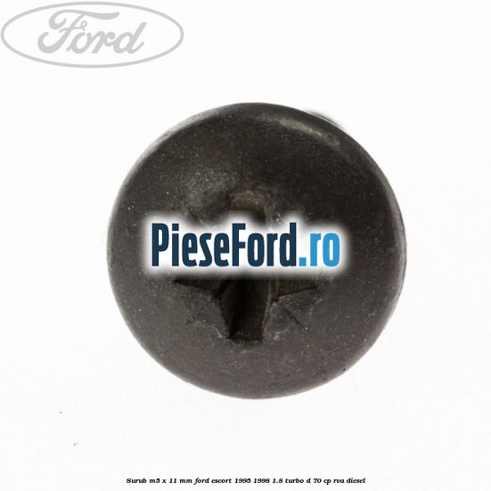 Surub M5 x 11 mm Ford Escort 1995-1998 1.8 Turbo D 70 cp RVA diesel