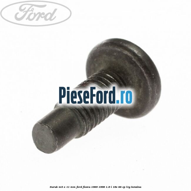 Surub M5 x 11 mm Ford Fiesta 1989-1996 1.6 i 16V 88 cp L1G benzina