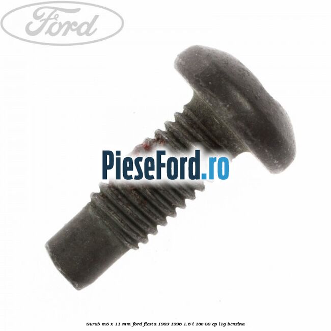 Surub M5 x 11 mm Ford Fiesta 1989-1996 1.6 i 16V 88 cp L1G benzina