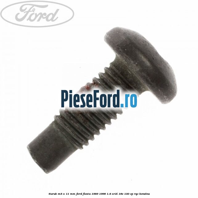 Surub M5 x 11 mm Ford Fiesta 1989-1996 1.8 XR2i 16V 130 cp RQC benzina