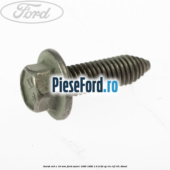 Surub M5 x 16 mm Ford Escort 1995-1998 1.8 D 60 cp RTE, RTF, RTH diesel