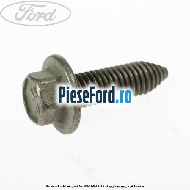 Surub M5 x 16 mm Ford Ka 1996-2008 1.3 i 49 cp JJD, JJF, JJG, JJH, JJL benzina