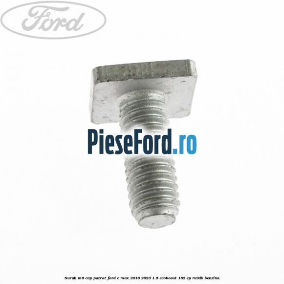 Surub M6 cap patrat Ford C-Max 2016-2020 1.5 EcoBoost 182 cp M9DB benzina