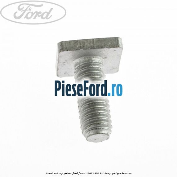 Surub M6 cap patrat Ford Fiesta 1989-1996 1.1 54 cp GUD, GUE benzina