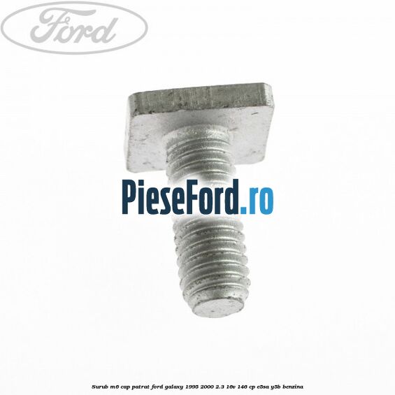 Surub M6 cap patrat Ford Galaxy 1995-2000 2.3 16V 146 cp E5SA, Y5B benzina