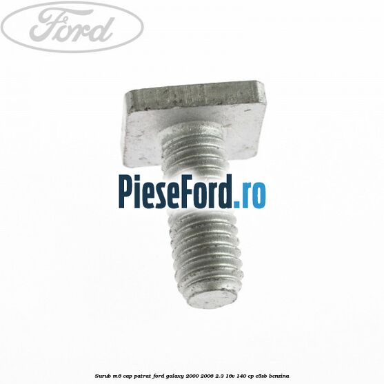 Surub M6 cap patrat Ford Galaxy 2000-2006 2.3 16V 140 cp E5SB benzina