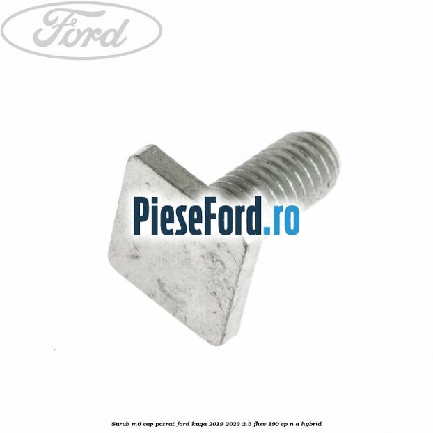 Surub M6 cap patrat Ford Kuga 2019-2023 2.5 FHEV 190 cp n/a hybrid