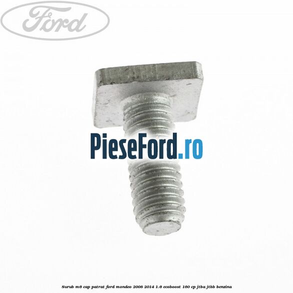 Surub M6 cap patrat Ford Mondeo 2008-2014 1.6 EcoBoost 160 cp JTBA, JTBB benzina