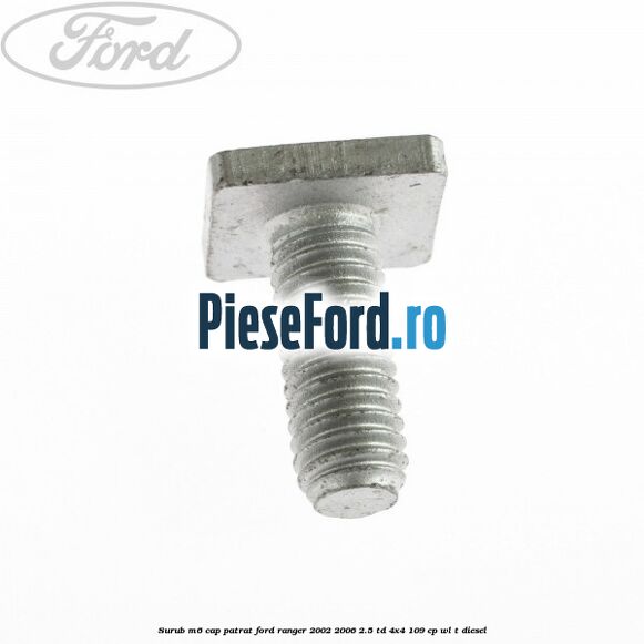 Surub M6 cap patrat Ford Ranger 2002-2006 2.5 TD 4x4 109 cp WL-T diesel