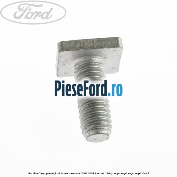 Surub M6 cap patrat Ford Tourneo Connect 2002-2014 1.8 TDCi 110 cp RWPA, RWPB, RWPC, RWPD diesel
