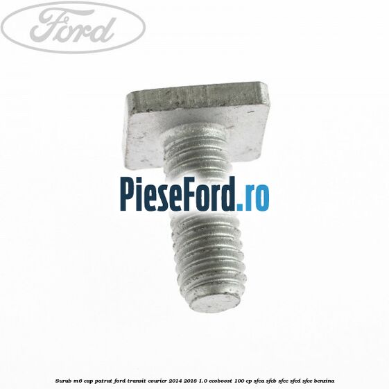 Surub M6 cap patrat Ford Transit Courier 2014-2018 1.0 EcoBoost 100 cp SFCA, SFCB, SFCC, SFCD, SFCE benzina