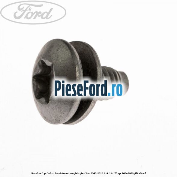 Surub M6 prindere incuietoare usa fata Ford Ka 2009-2016 1.3 TDCi 75 cp 169A1000, FD4 diesel