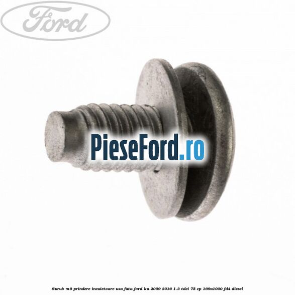 Surub M6 prindere incuietoare usa fata Ford Ka 2009-2016 1.3 TDCi 75 cp 169A1000, FD4 diesel
