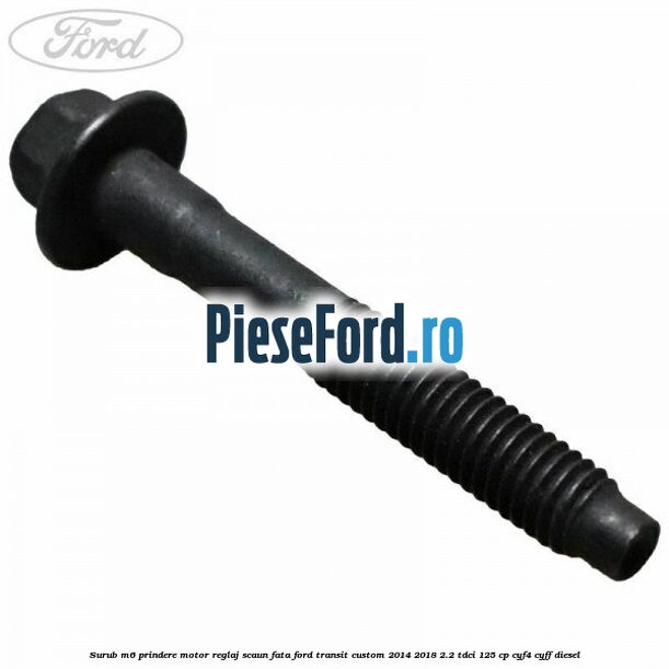 Surub M6 prindere motor reglaj scaun fata Ford Transit Custom 2014-2018 2.2 TDCi 125 cp Surub M6 prindere motor reglaj scaun fata Ford Transit Custom 2014-2018 2.2 TDCi 125 cp CYF4, CYFF diesel
