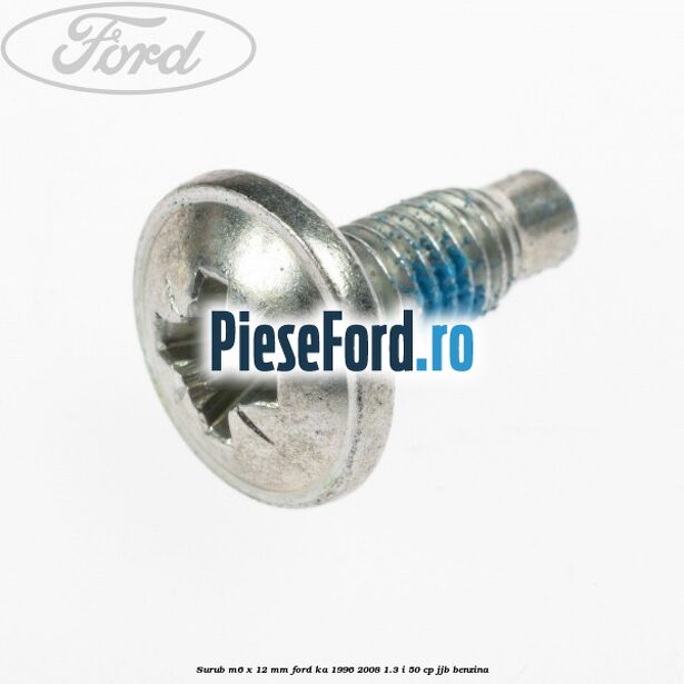 Surub M6 x 12 mm Ford Ka 1996-2008 1.3 i 50 cp JJB benzina