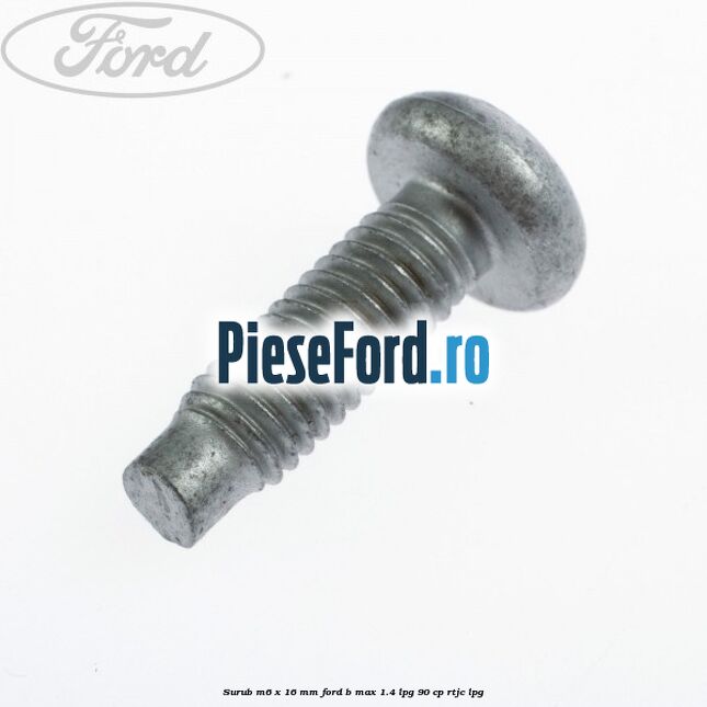 Surub M6 x 16 mm Ford B-Max 1.4 LPG 90 cp RTJC LPG
