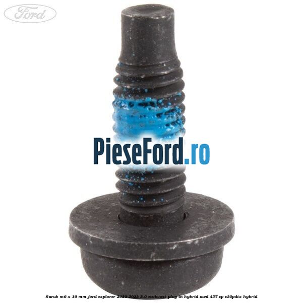 Surub M6 x 16 mm Ford Explorer 2020-2023 3.0 EcoBoost Plug-in Hybrid AWD 457 cp C30PDTX hybrid