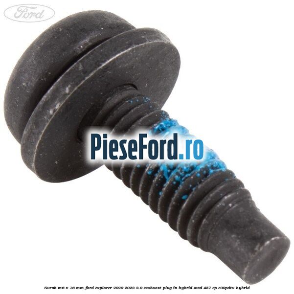 Surub M6 x 16 mm Ford Explorer 2020-2023 3.0 EcoBoost Plug-in Hybrid AWD 457 cp C30PDTX hybrid