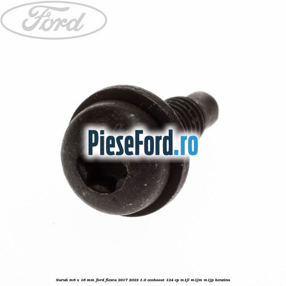 Surub M6 x 16 mm Ford Fiesta 2017-2023 1.0 EcoBoost 124 cp M1JL, M1JM, M1JP benzina