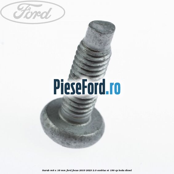Surub M6 x 16 mm Ford Focus 2019-2023 2.0 EcoBlue ST 190 cp BCDA diesel