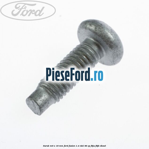 Surub M6 x 16 mm Ford Fusion 1.4 TDCi 68 cp F6JA, F6JB diesel