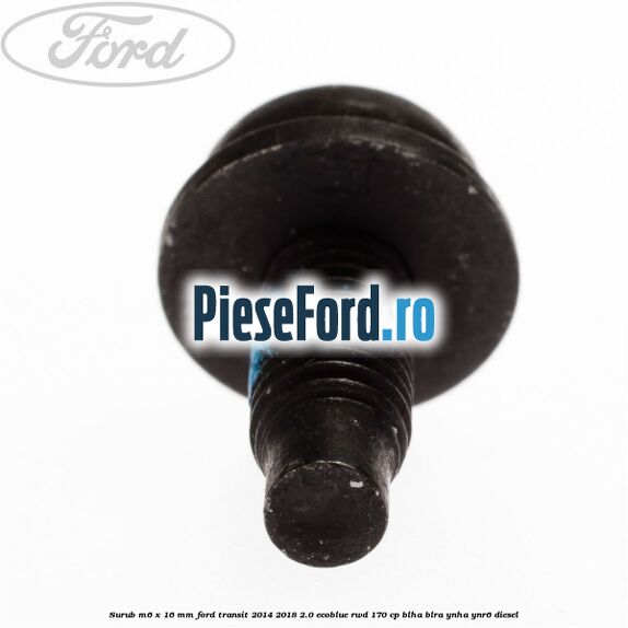 Surub M6 x 16 mm Ford Transit 2014-2018 2.0 EcoBlue RWD 170 cp Surub M6 x 16 mm Ford Transit 2014-2018 2.0 EcoBlue RWD 170 cp BLHA, BLRA, YNHA, YNR6 diesel