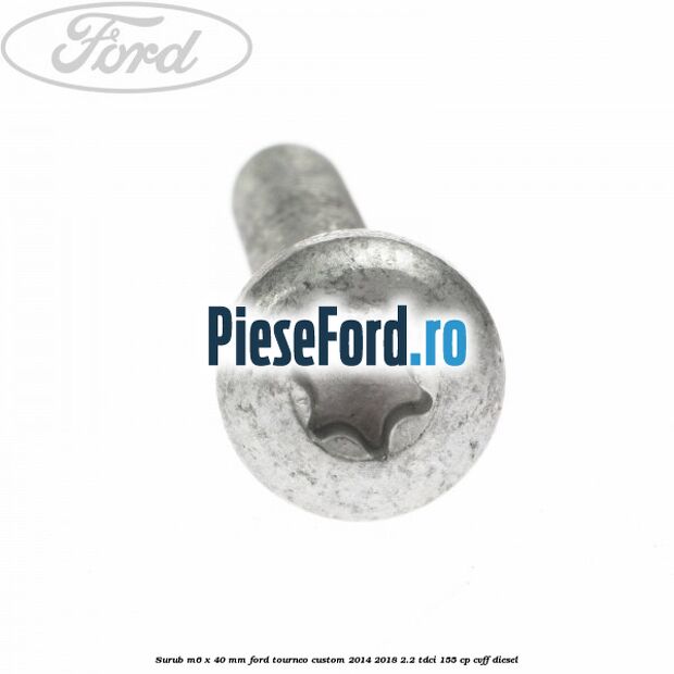 Surub M6 x 40 MM Ford Tourneo Custom 2014-2018 2.2 TDCi 155 cp CVFF diesel